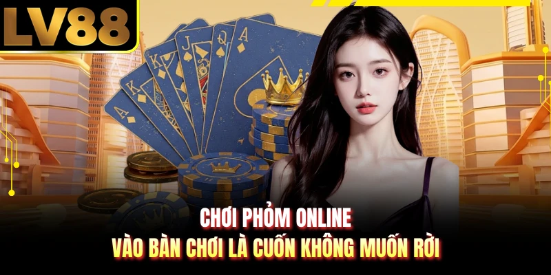 Chơi Phỏm Online - Vào Bàn Chơi Là Cuốn Không Muốn Rời